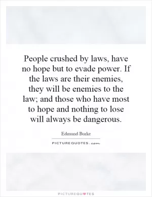 People crushed by laws, have no hope but to evade power. If the laws are their enemies, they will be enemies to the law; and those who have most to hope and nothing to lose will always be dangerous Picture Quote #1