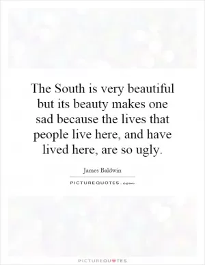 The South is very beautiful but its beauty makes one sad because the lives that people live here, and have lived here, are so ugly Picture Quote #1
