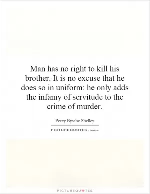 Man has no right to kill his brother. It is no excuse that he does so in uniform: he only adds the infamy of servitude to the crime of murder Picture Quote #1
