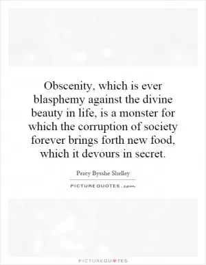 Obscenity, which is ever blasphemy against the divine beauty in life, is a monster for which the corruption of society forever brings forth new food, which it devours in secret Picture Quote #1