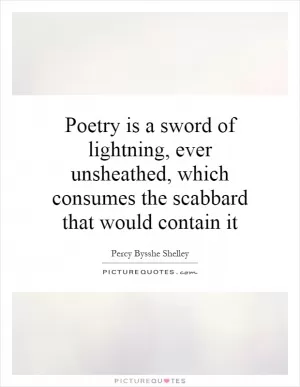 Poetry is a sword of lightning, ever unsheathed, which consumes the scabbard that would contain it Picture Quote #1