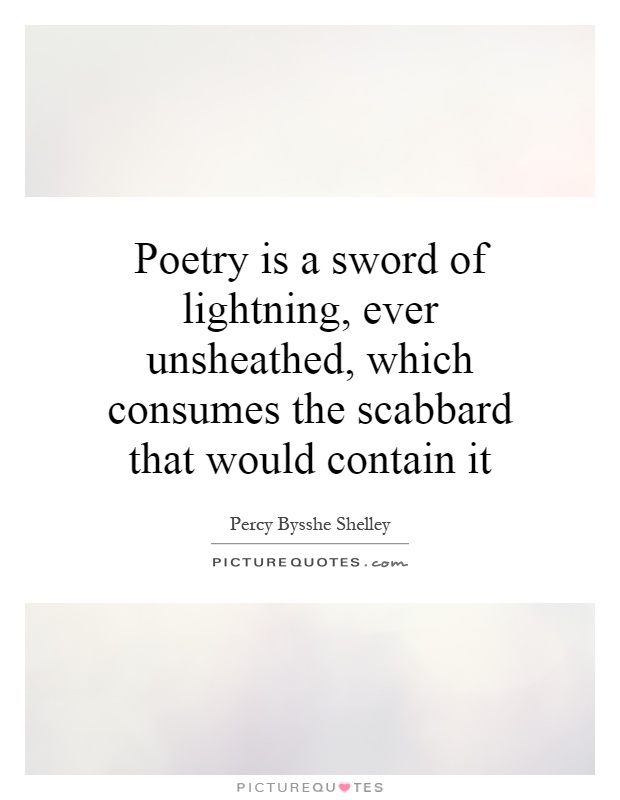 Poetry is a sword of lightning, ever unsheathed, which consumes the scabbard that would contain it Picture Quote #1