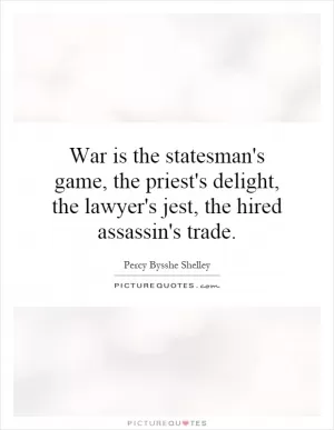War is the statesman's game, the priest's delight, the lawyer's jest, the hired assassin's trade Picture Quote #1