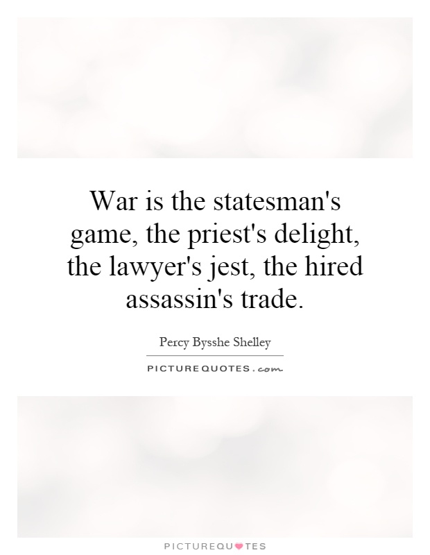War is the statesman's game, the priest's delight, the lawyer's jest, the hired assassin's trade Picture Quote #1