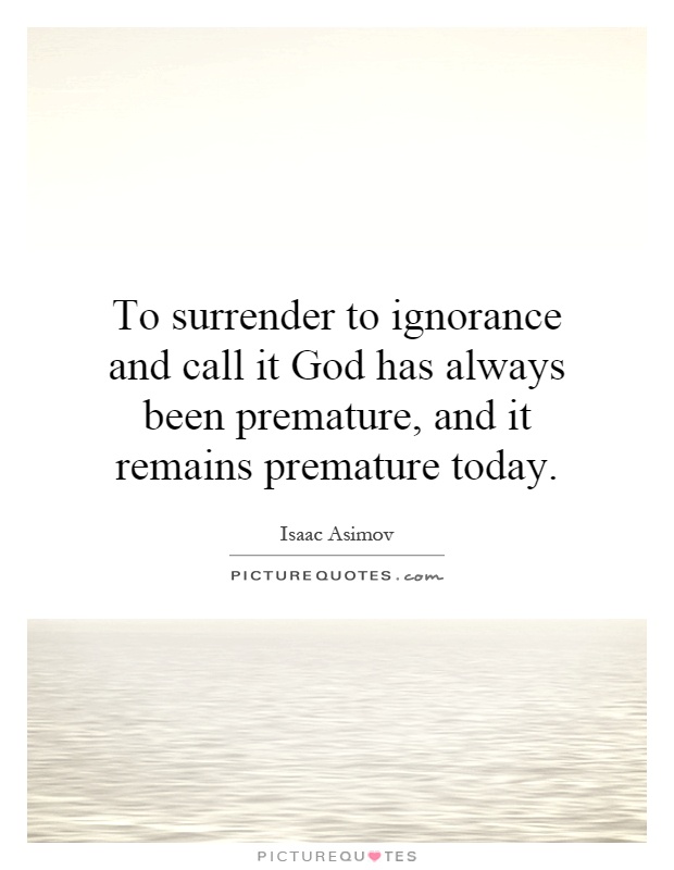 To surrender to ignorance and call it God has always been premature, and it remains premature today Picture Quote #1