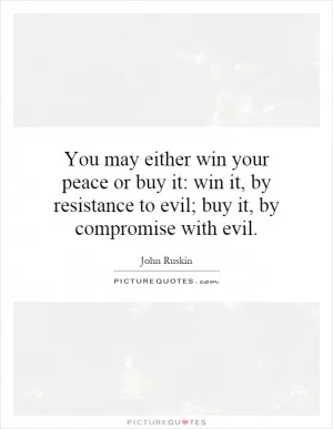 You may either win your peace or buy it: win it, by resistance to evil; buy it, by compromise with evil Picture Quote #1