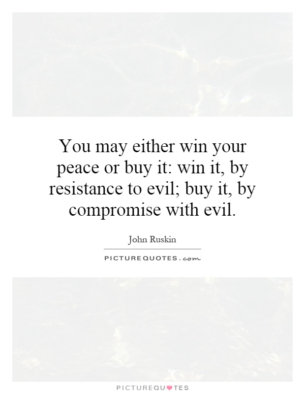 You may either win your peace or buy it: win it, by resistance to evil; buy it, by compromise with evil Picture Quote #1