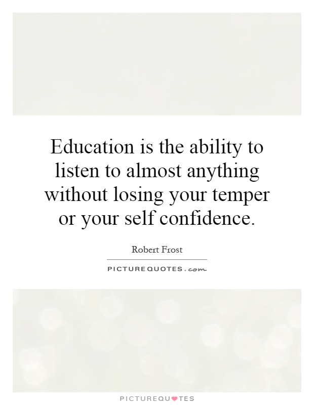 Education is the ability to listen to almost anything without losing your temper or your self confidence Picture Quote #1
