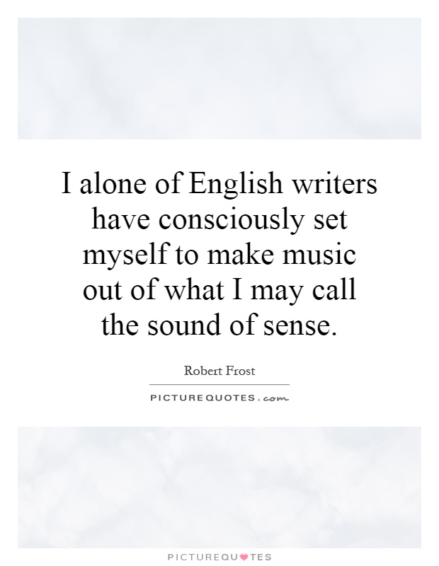 I alone of English writers have consciously set myself to make music out of what I may call the sound of sense Picture Quote #1