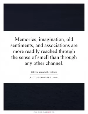 Memories, imagination, old sentiments, and associations are more readily reached through the sense of smell than through any other channel Picture Quote #1