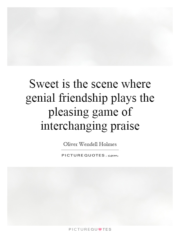 Sweet is the scene where genial friendship plays the pleasing game of interchanging praise Picture Quote #1