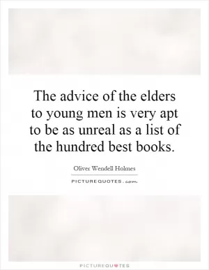 The advice of the elders to young men is very apt to be as unreal as a list of the hundred best books Picture Quote #1