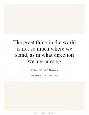 The great thing in the world is not so much where we stand, as in what direction we are moving Picture Quote #1