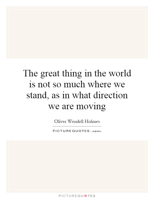 The great thing in the world is not so much where we stand, as in what direction we are moving Picture Quote #1