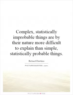 Complex, statistically improbable things are by their nature more difficult to explain than simple, statistically probable things Picture Quote #1