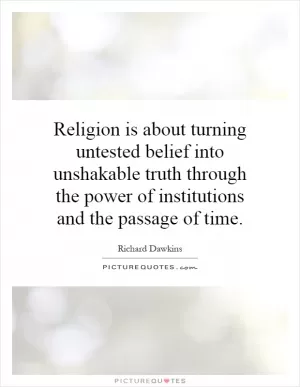 Religion is about turning untested belief into unshakable truth through the power of institutions and the passage of time Picture Quote #1