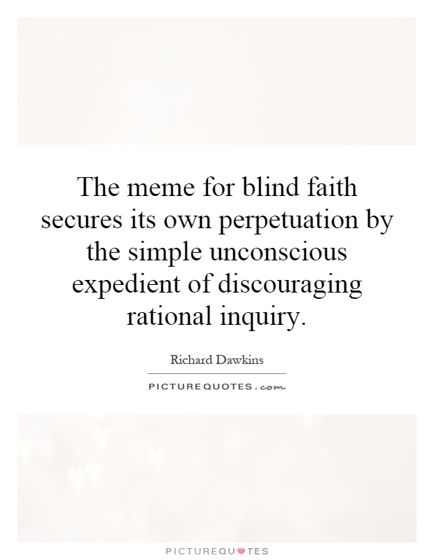 The meme for blind faith secures its own perpetuation by the simple unconscious expedient of discouraging rational inquiry Picture Quote #1