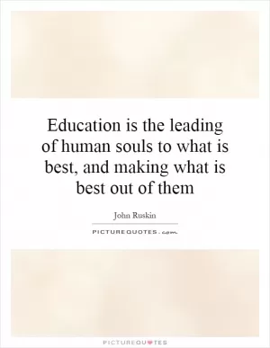 Education is the leading of human souls to what is best, and making what is best out of them Picture Quote #1