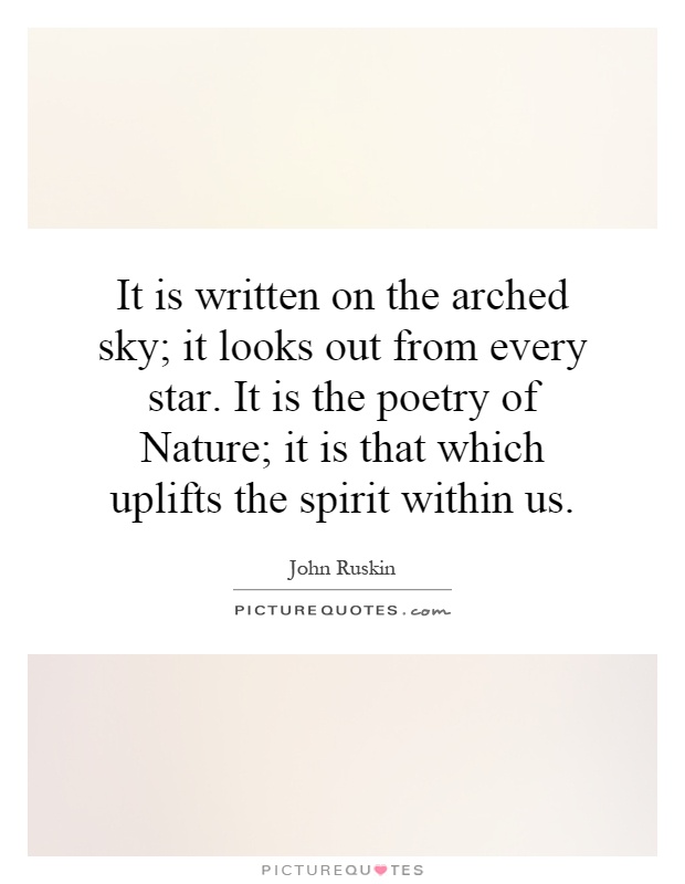 It is written on the arched sky; it looks out from every star. It is the poetry of Nature; it is that which uplifts the spirit within us Picture Quote #1
