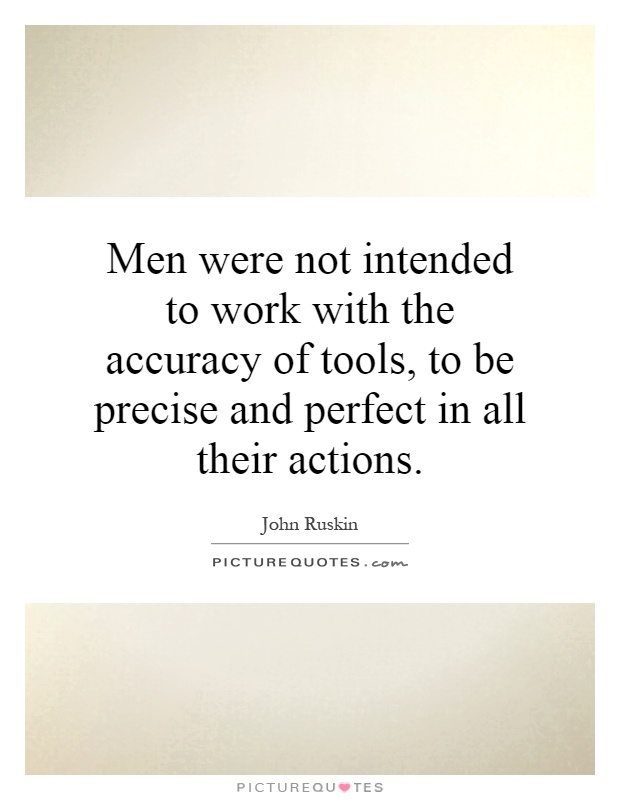Men were not intended to work with the accuracy of tools, to be precise and perfect in all their actions Picture Quote #1