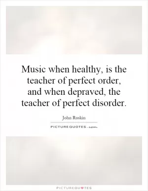 Music when healthy, is the teacher of perfect order, and when depraved, the teacher of perfect disorder Picture Quote #1
