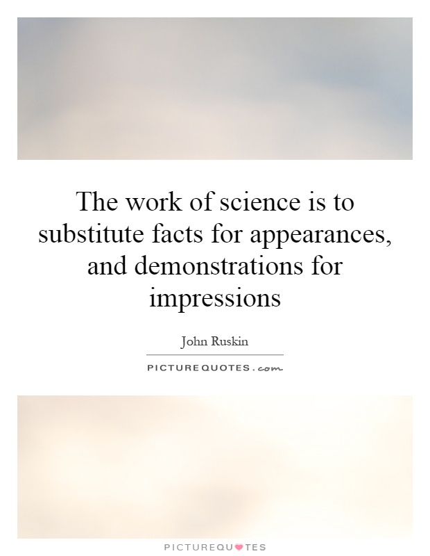 The work of science is to substitute facts for appearances, and demonstrations for impressions Picture Quote #1