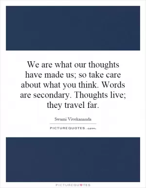 We are what our thoughts have made us; so take care about what you think. Words are secondary. Thoughts live; they travel far Picture Quote #1
