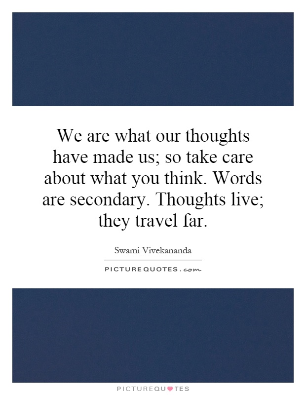 We are what our thoughts have made us; so take care about what you think. Words are secondary. Thoughts live; they travel far Picture Quote #1