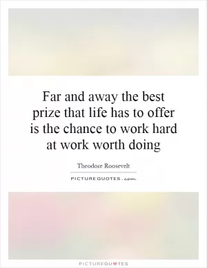 Far and away the best prize that life has to offer is the chance to work hard at work worth doing Picture Quote #1