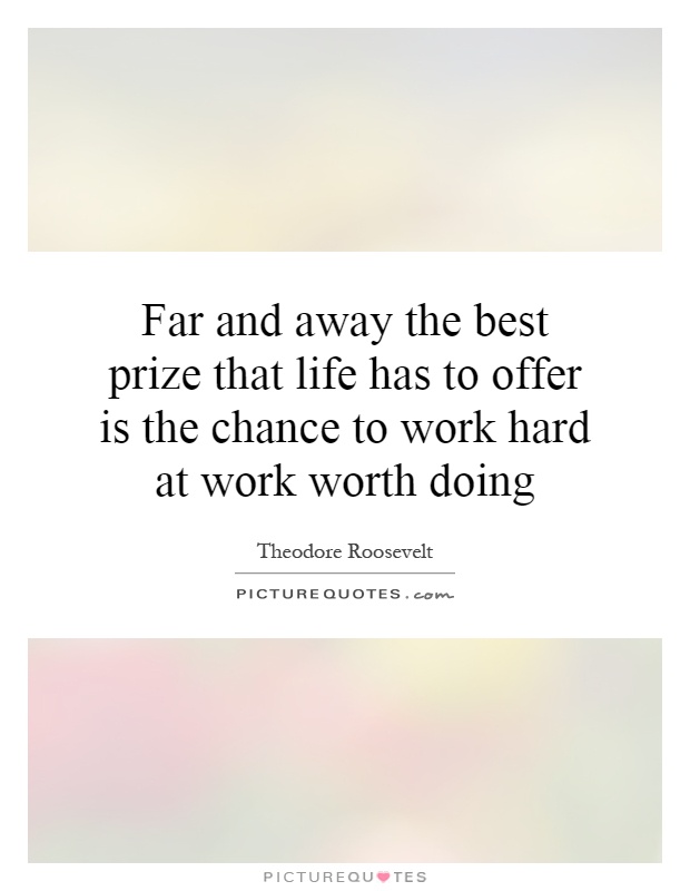 Far and away the best prize that life has to offer is the chance to work hard at work worth doing Picture Quote #1