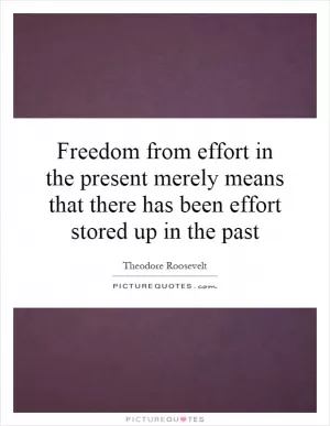 Freedom from effort in the present merely means that there has been effort stored up in the past Picture Quote #1