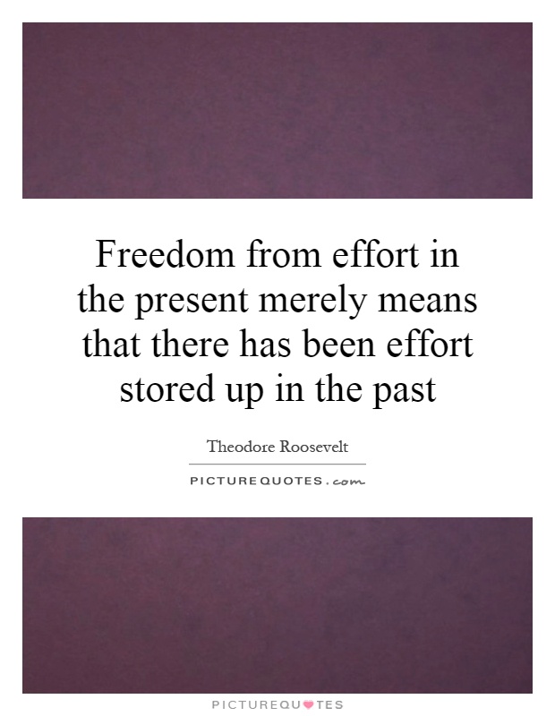 Freedom from effort in the present merely means that there has been effort stored up in the past Picture Quote #1