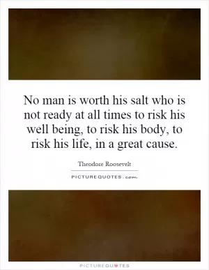 No man is worth his salt who is not ready at all times to risk his well being, to risk his body, to risk his life, in a great cause Picture Quote #1