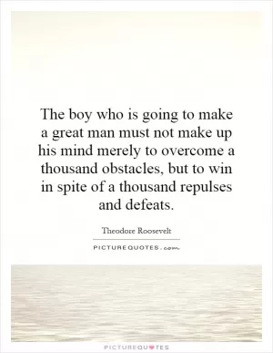 The boy who is going to make a great man must not make up his mind merely to overcome a thousand obstacles, but to win in spite of a thousand repulses and defeats Picture Quote #1