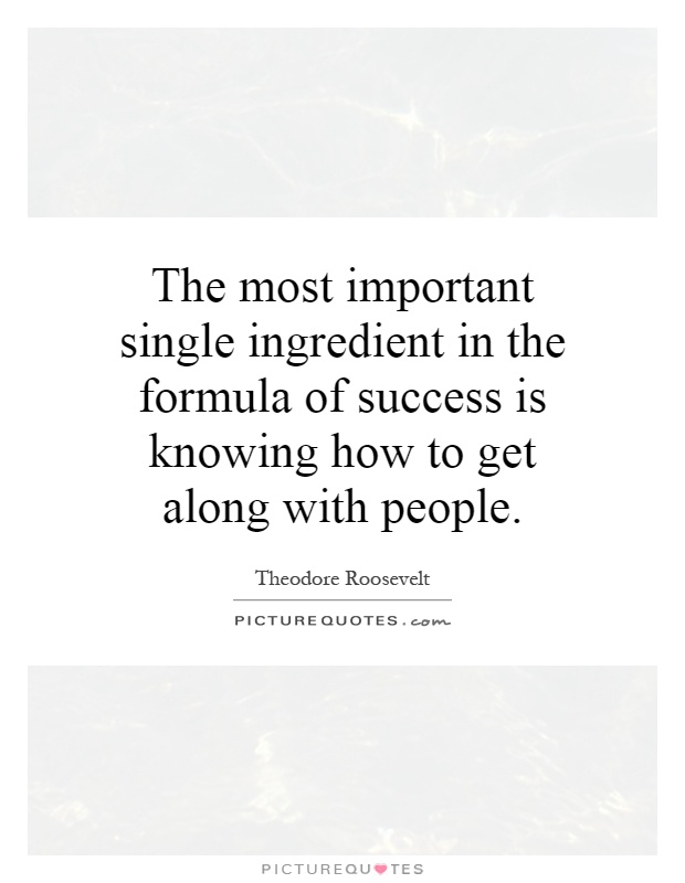 The most important single ingredient in the formula of success is knowing how to get along with people Picture Quote #1