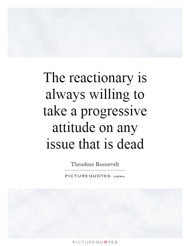 The reactionary is always willing to take a progressive attitude on any issue that is dead Picture Quote #1