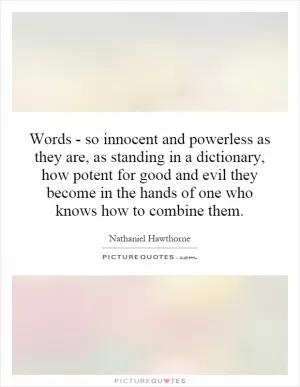 Words - so innocent and powerless as they are, as standing in a dictionary, how potent for good and evil they become in the hands of one who knows how to combine them Picture Quote #1