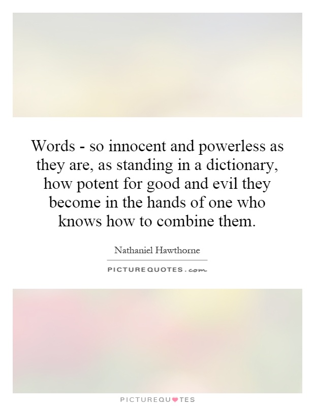 Words - so innocent and powerless as they are, as standing in a dictionary, how potent for good and evil they become in the hands of one who knows how to combine them Picture Quote #1