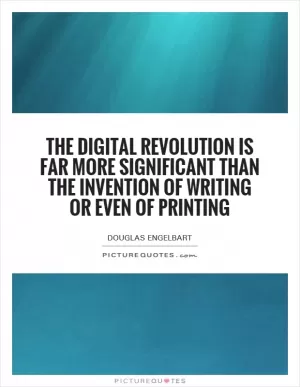 The digital revolution is far more significant than the invention of writing or even of printing Picture Quote #1