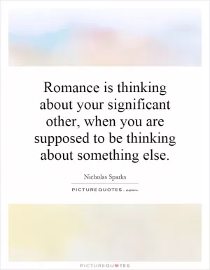 Romance is thinking about your significant other, when you are supposed to be thinking about something else Picture Quote #1