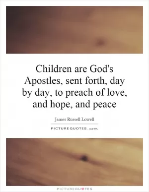 Children are God's Apostles, sent forth, day by day, to preach of love, and hope, and peace Picture Quote #1