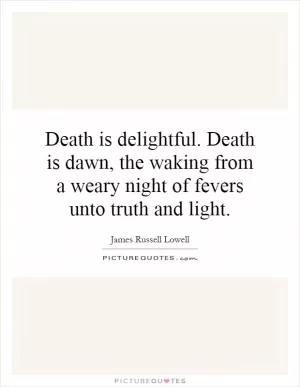 Death is delightful. Death is dawn, the waking from a weary night of fevers unto truth and light Picture Quote #1