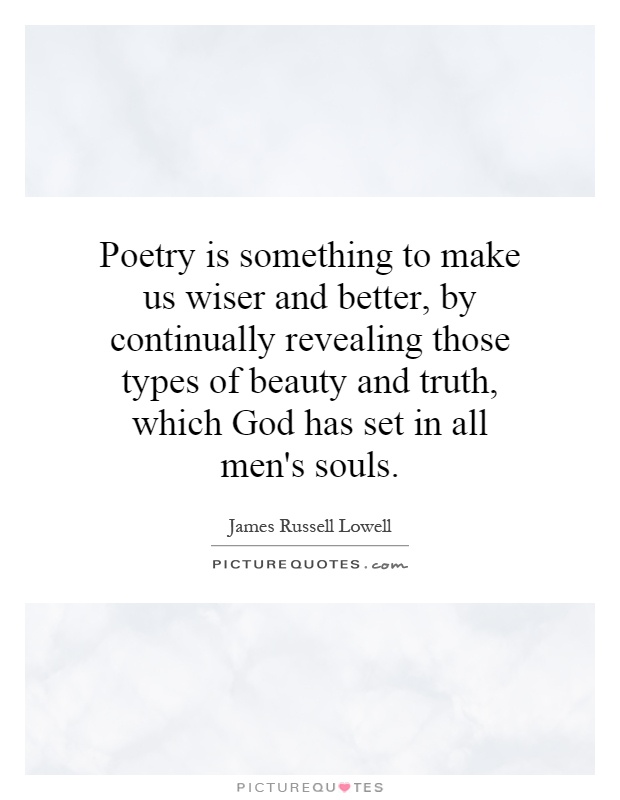 Poetry is something to make us wiser and better, by continually revealing those types of beauty and truth, which God has set in all men's souls Picture Quote #1