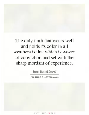 The only faith that wears well and holds its color in all weathers is that which is woven of conviction and set with the sharp mordant of experience Picture Quote #1