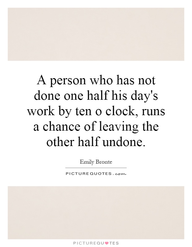 A person who has not done one half his day's work by ten o clock, runs a chance of leaving the other half undone Picture Quote #1