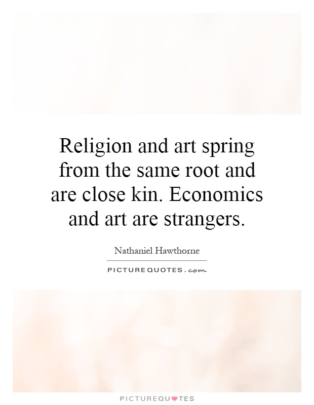 Religion and art spring from the same root and are close kin. Economics and art are strangers Picture Quote #1