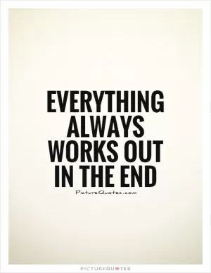 Everything always works out in the end Picture Quote #1