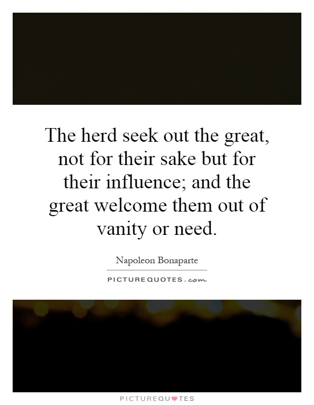 The herd seek out the great, not for their sake but for their influence; and the great welcome them out of vanity or need Picture Quote #1