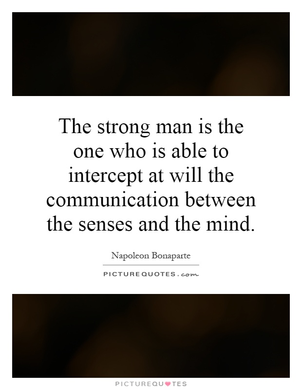 The strong man is the one who is able to intercept at will the communication between the senses and the mind Picture Quote #1