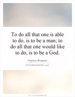 To do all that one is able to do, is to be a man; to do all that one would like to do, is to be a God Picture Quote #1